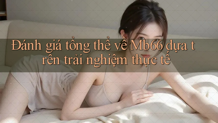 Đánh giá tổng thể về Mb66 dựa trên trải nghiệm thực tế