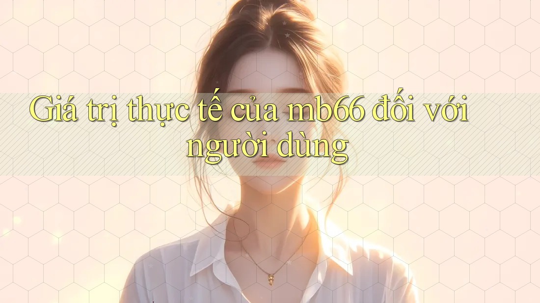 Giá trị thực tế của mb66 đối với người dùng Giá trị thực tế của mb66 đối với người dùng
