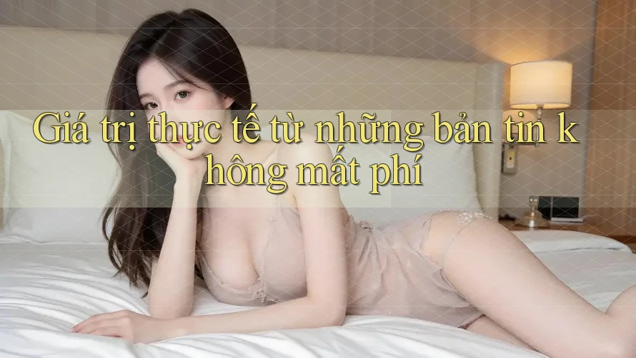 Giá trị thực tế từ những bản tin không mất phí