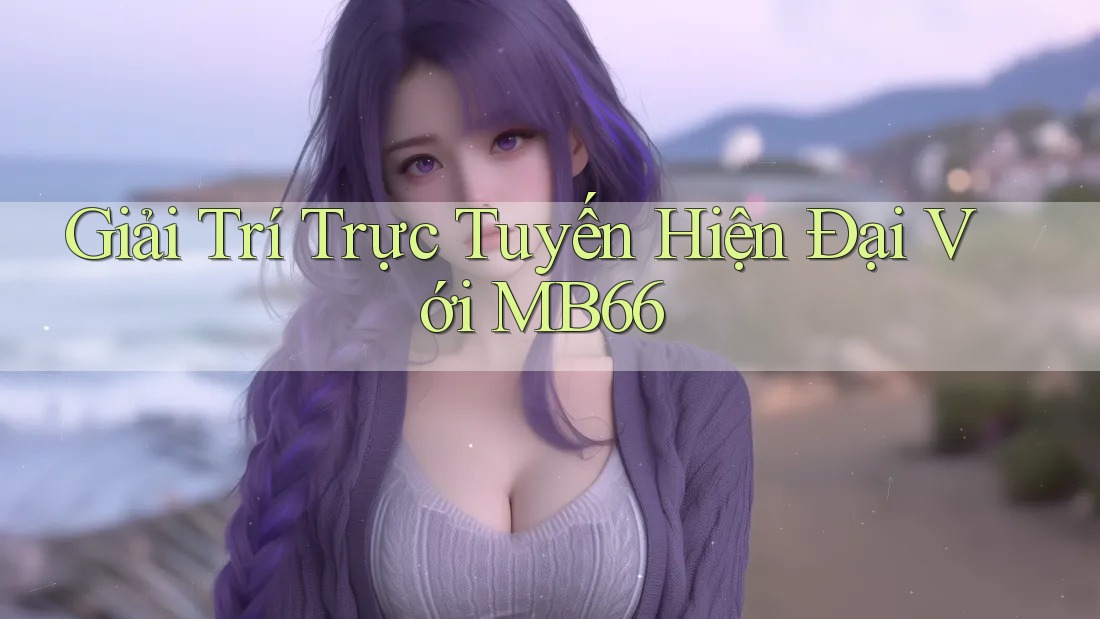 Giải Trí Trực Tuyến Hiện Đại Với MB66 Giải Trí Trực Tuyến Hiện Đại Với MB66