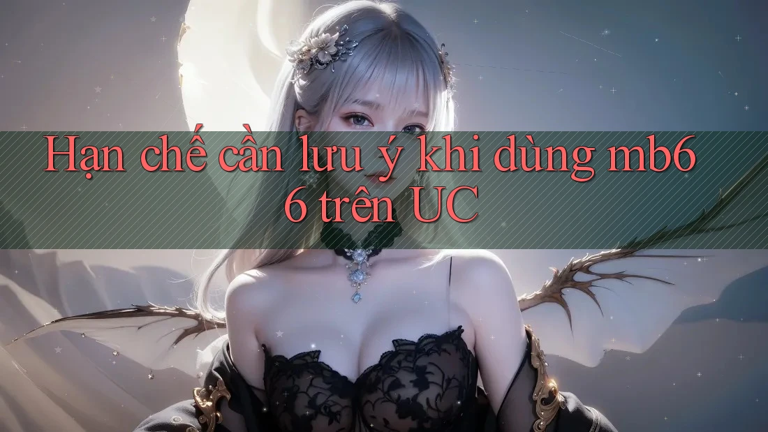 Hạn chế cần lưu ý khi dùng mb66 trên UC