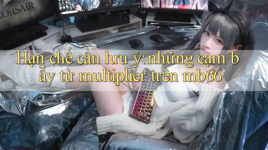 Hạn chế cần lưu ý: những cạm bẫy từ multiplier trên mb66 Hạn chế cần lưu ý: những cạm bẫy từ multiplier trên mb66