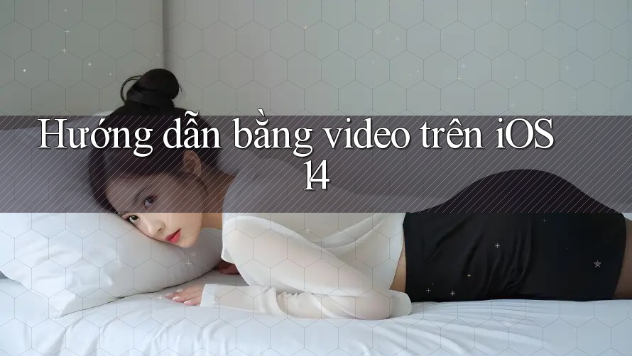 Hướng dẫn bằng video trên iOS 14 Hướng dẫn bằng video trên iOS 14