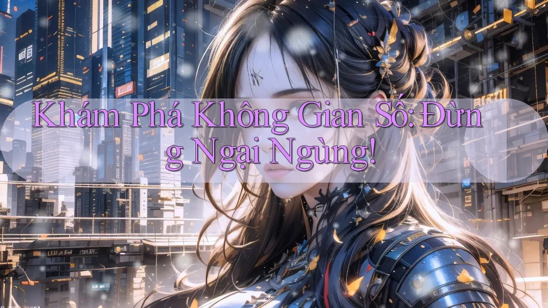 Khám Phá Không Gian Số: Đừng Ngại Ngùng! Khám Phá Không Gian Số: Đừng Ngại Ngùng!