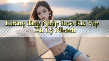không đăng nhập được rik vip xử lý nhanh