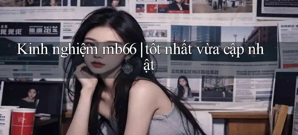 Kinh nghiệm mb66 tốt nhất vừa cập nhật