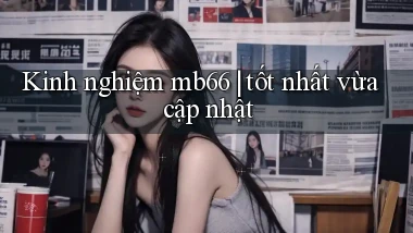 Kinh nghiệm mb66 tốt nhất vừa cập nhật