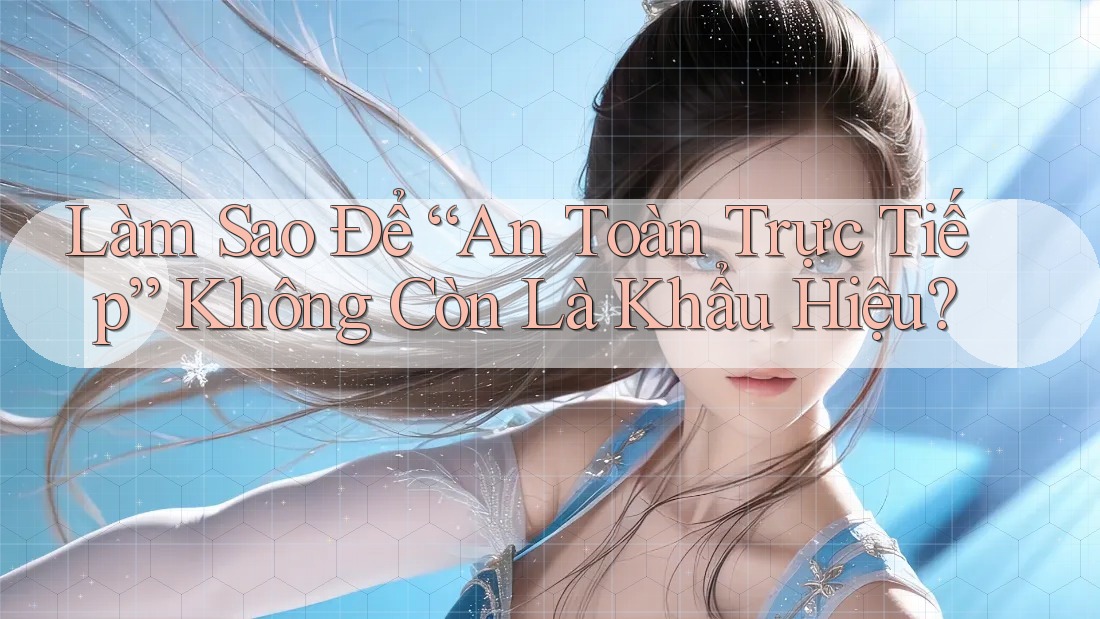 Làm Sao Để “An Toàn Trực Tiếp” Không Còn Là Khẩu Hiệu? Làm Sao Để “An Toàn Trực Tiếp” Không Còn Là Khẩu Hiệu?
