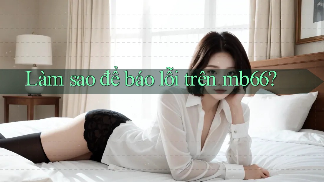 Làm sao để báo lỗi trên mb66? Làm sao để báo lỗi trên mb66?