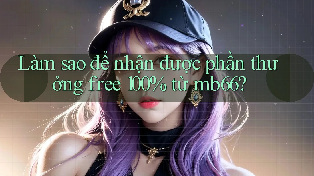 Làm sao để nhận được phần thưởng free 100% từ mb66? Làm sao để nhận được phần thưởng free 100% từ mb66?