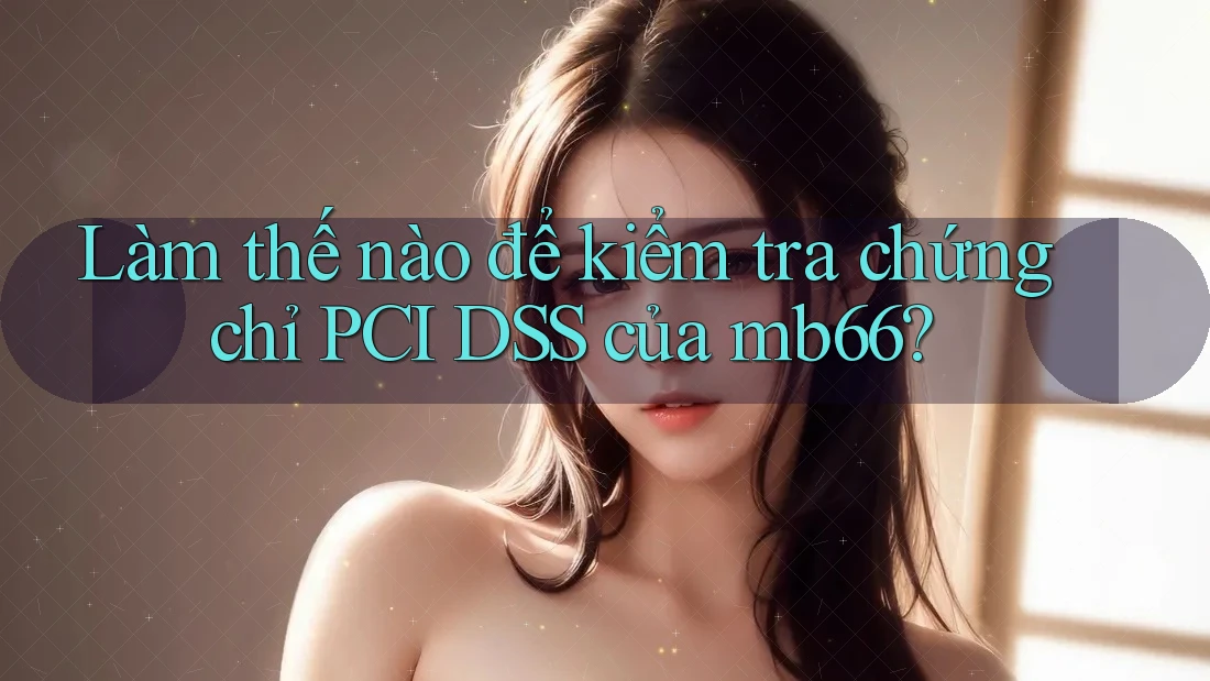Làm thế nào để kiểm tra chứng chỉ PCI DSS của mb66? Làm thế nào để kiểm tra chứng chỉ PCI DSS của mb66?