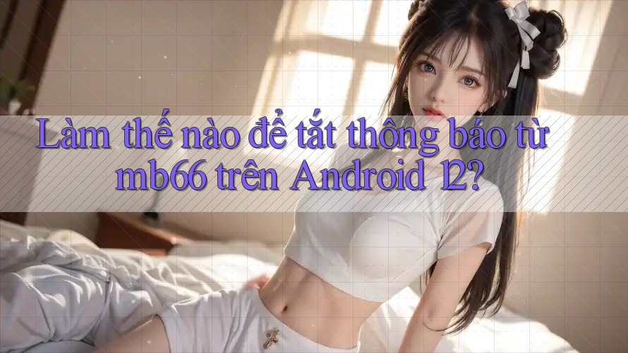 Làm thế nào để tắt thông báo từ mb66 trên Android 12? Làm thế nào để tắt thông báo từ mb66 trên Android 12?