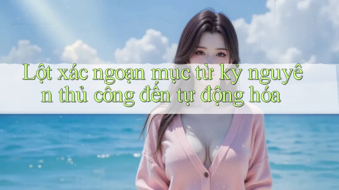 Lột xác ngoạn mục từ kỷ nguyên thủ công đến tự động hóa Lột xác ngoạn mục từ kỷ nguyên thủ công đến tự động hóa