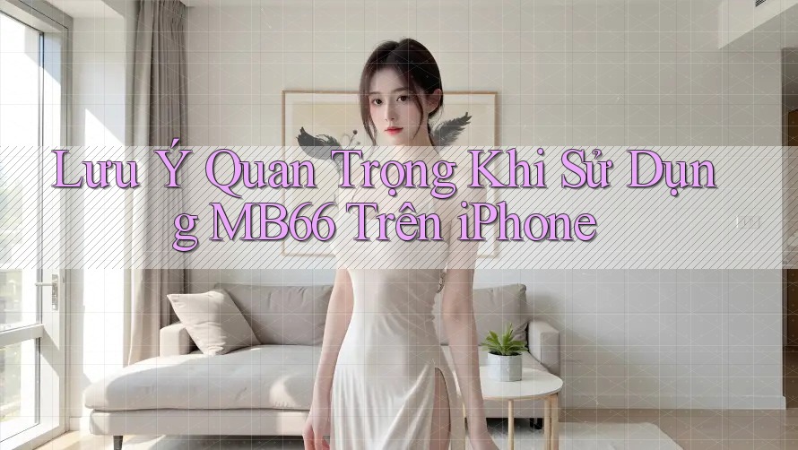 Lưu Ý Quan Trọng Khi Sử Dụng MB66 Trên iPhone Lưu Ý Quan Trọng Khi Sử Dụng MB66 Trên iPhone