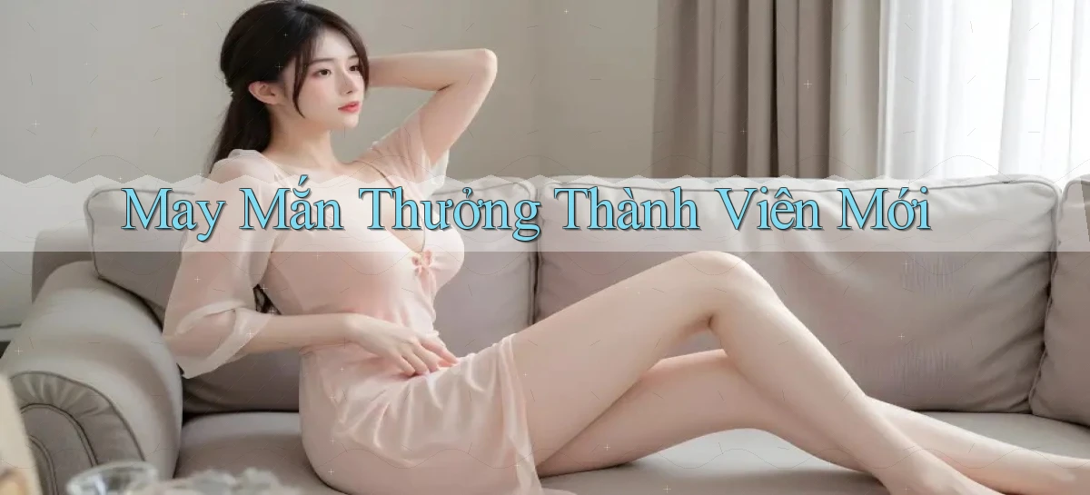 May mắn Thưởng thành viên mới