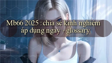 Mb66 2025 chia sẻ kinh nghiệm áp dụng ngay   glossary