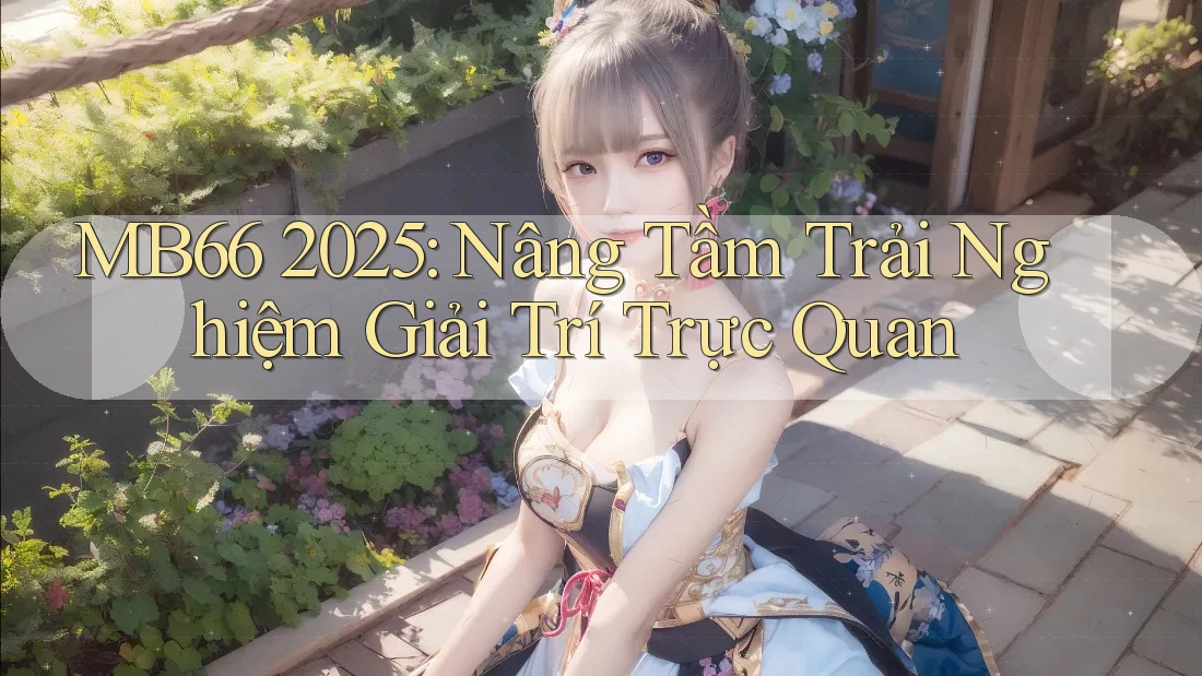 MB66 2025: Nâng Tầm Trải Nghiệm Giải Trí Trực Quan MB66 2025: Nâng Tầm Trải Nghiệm Giải Trí Trực Quan