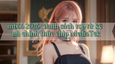 mb66 2026 danh sách top từ kênh chính thức chip MediaTek