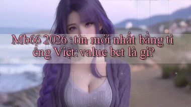 Mb66 2026 tin mới nhất bằng tiếng Việt value bet là gì