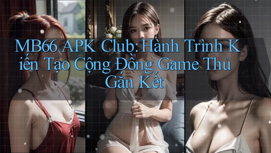 MB66 APK Club: Hành Trình Kiến Tạo Cộng Đồng Game Thủ Gắn Kết MB66 APK Club: Hành Trình Kiến Tạo Cộng Đồng Game Thủ Gắn Kết