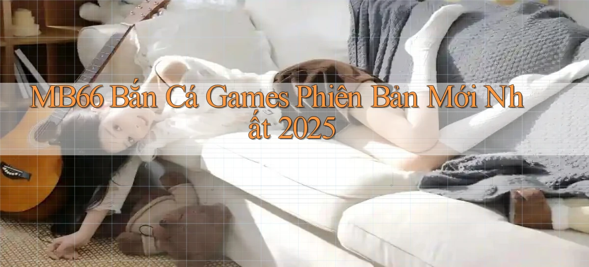 mb66  bắn cá games phiên bản mới nhất 2025