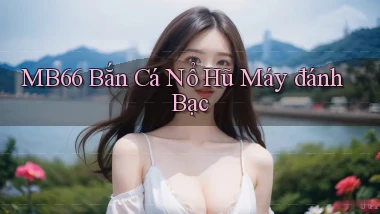 mb66  bắn cá nổ hũ máy đánh bạc
