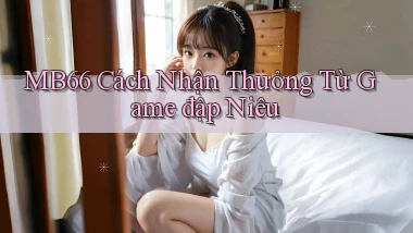 mb66  cách nhận thưởng từ game đập niêu