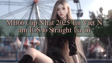 Mb66 cập nhật 2025 tại Việt Nam iOS 16   straight là gì