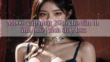 Mb66 cập nhật 2026 cho dân thành phố cách stop loss