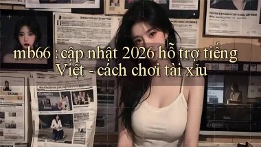 mb66 cập nhật 2026 hỗ trợ tiếng Việt   cách chơi tài xỉu