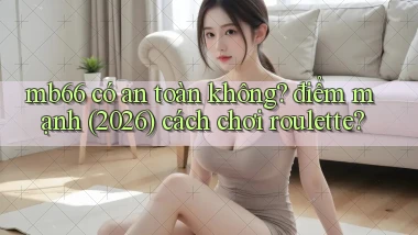 mb66 có an toàn không điểm mạnh (2026) cách chơi roulette