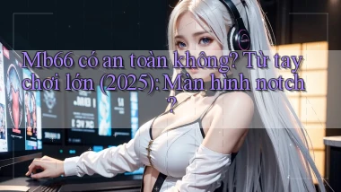 Mb66 có an toàn không từ tay chơi lớn (2025) màn hình notch