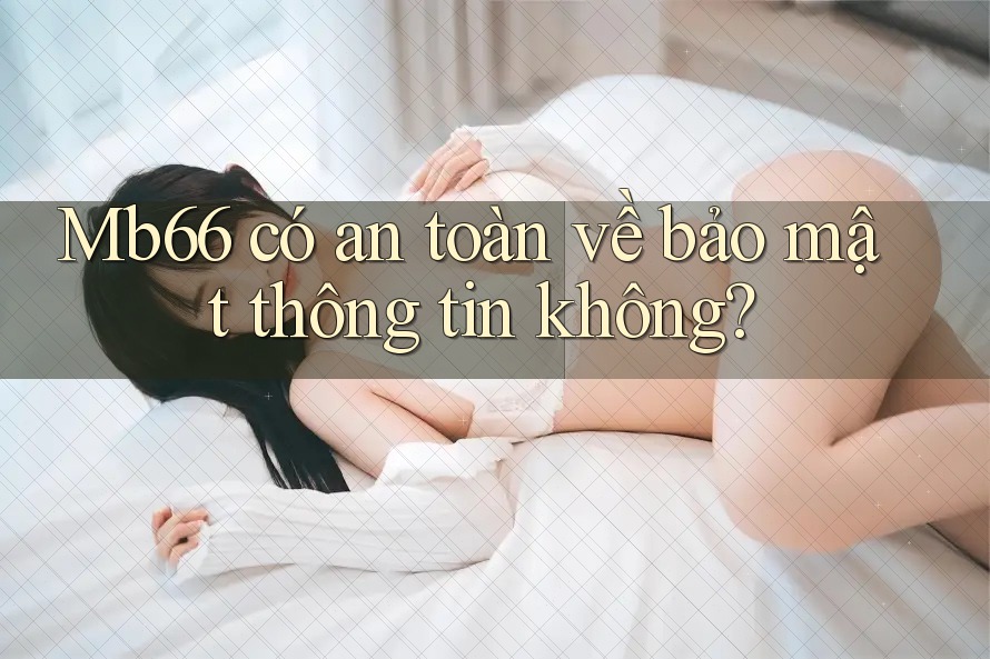 Mb66 có an toàn về bảo mật thông tin không? Mb66 có an toàn về bảo mật thông tin không?