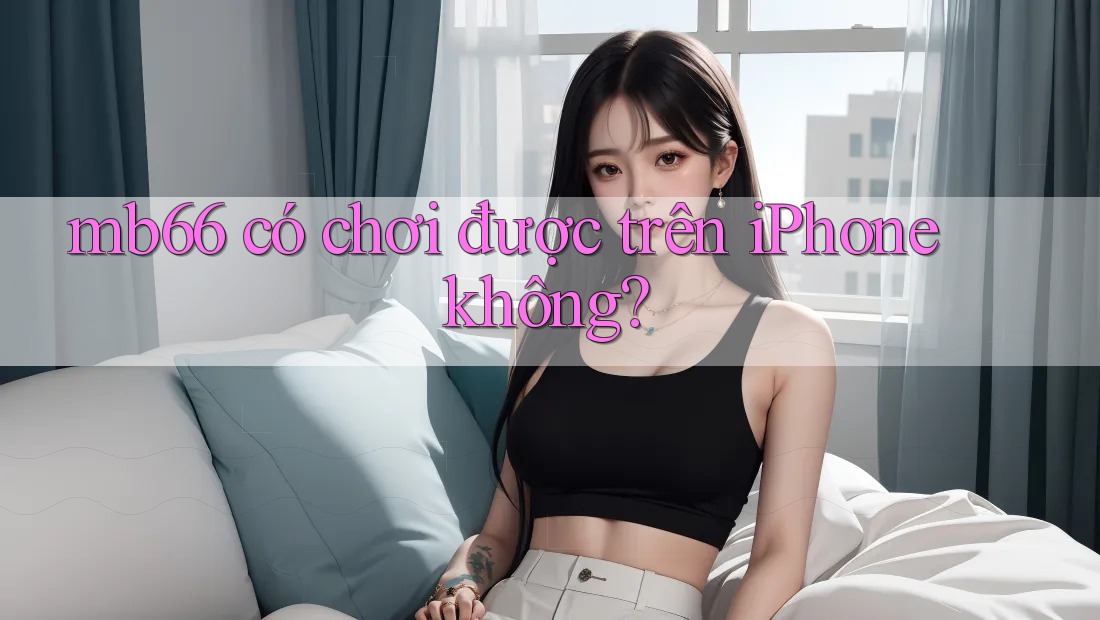 mb66 có chơi được trên iPhone không? mb66 có chơi được trên iPhone không?