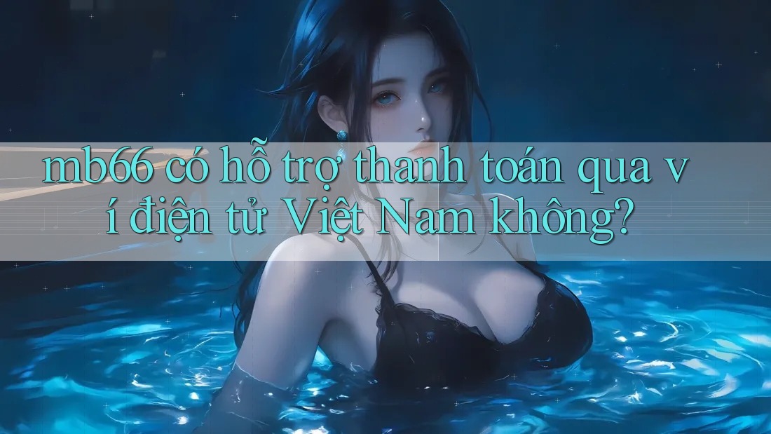 mb66 có hỗ trợ thanh toán qua ví điện tử Việt Nam không? mb66 có hỗ trợ thanh toán qua ví điện tử Việt Nam không?