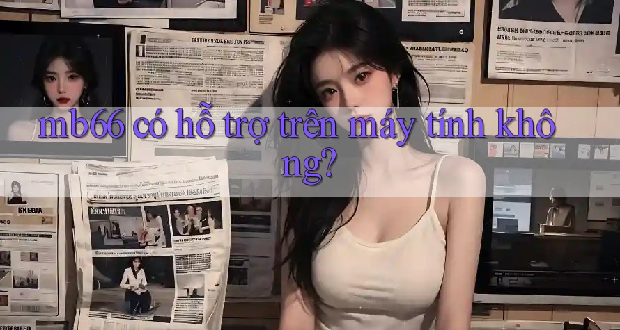 mb66 có hỗ trợ trên máy tính không? mb66 có hỗ trợ trên máy tính không?