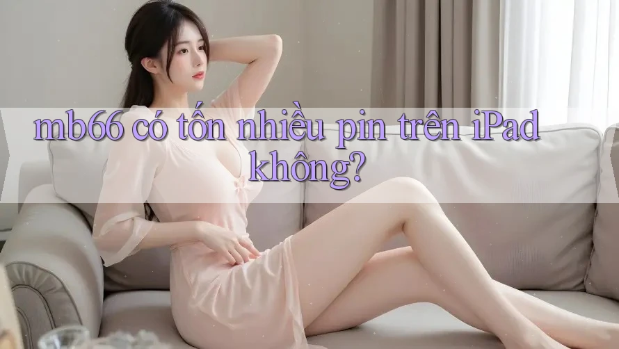 mb66 có tốn nhiều pin trên iPad không? mb66 có tốn nhiều pin trên iPad không?