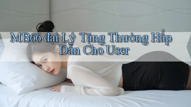 mb66  đại lý tặng thưởng hấp dẫn cho user