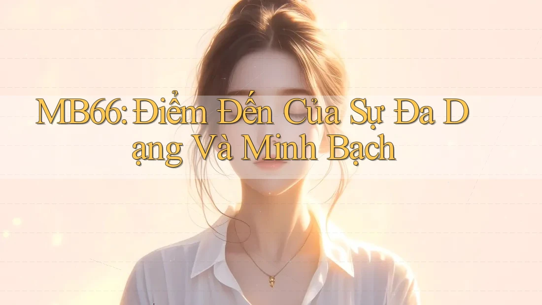 MB66: Điểm Đến Của Sự Đa Dạng Và Minh Bạch