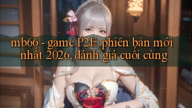 mb66   game P2E phiên bản mới nhất 2026, đánh giá cuối cùng