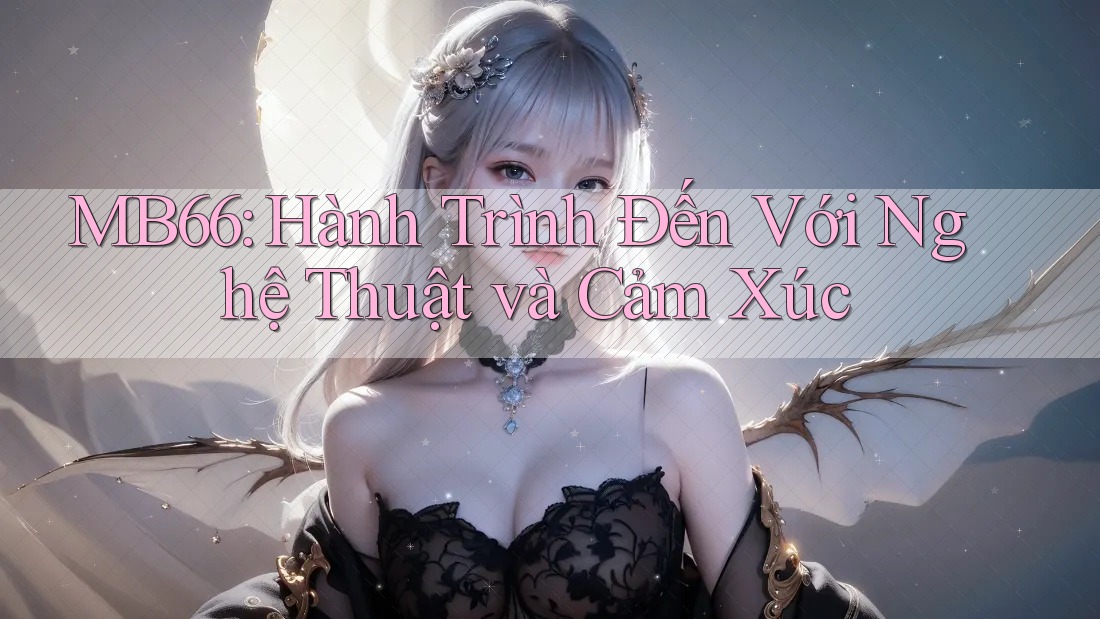 MB66: Hành Trình Đến Với Nghệ Thuật và Cảm Xúc