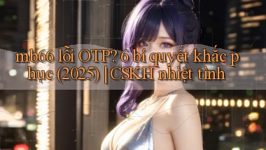 mb66 lỗi OTP 6 bí quyết khắc phục (2025) CSKH nhiệt tình