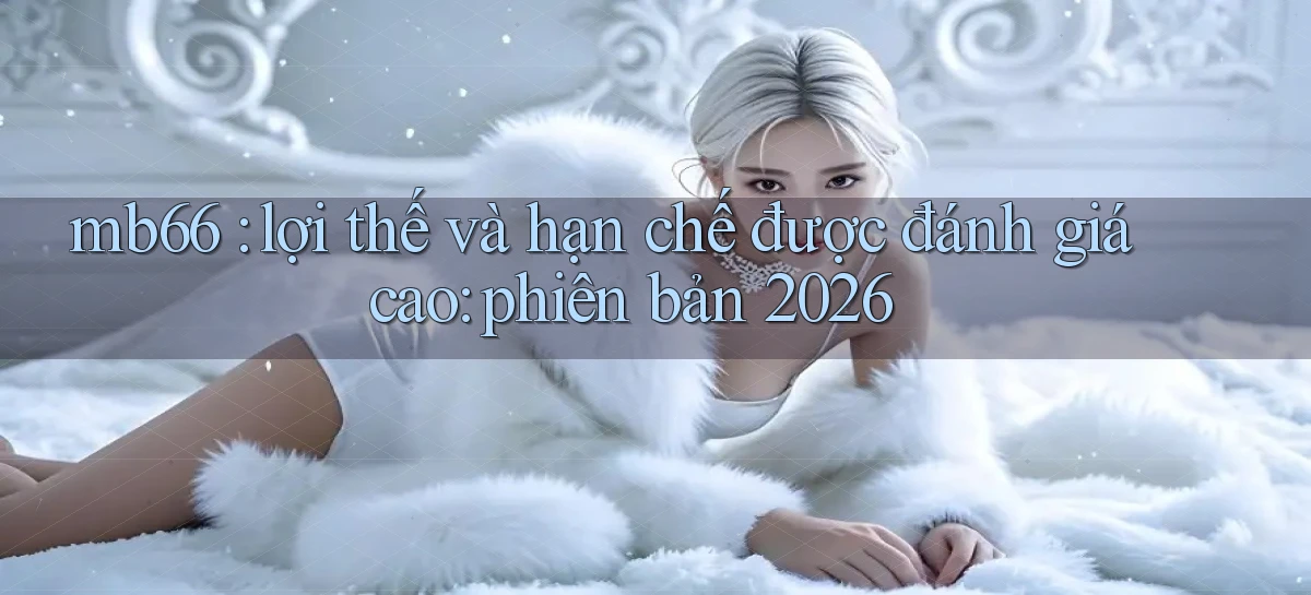 mb66 lợi thế và hạn chế được đánh giá cao phiên bản 2026