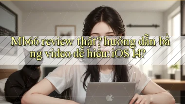 Mb66 review thật hướng dẫn bằng video dễ hiểu iOS 14