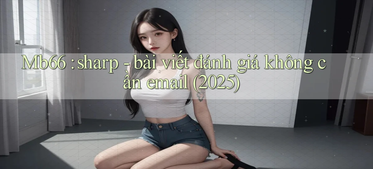 Mb66 sharp   bài viết đánh giá không cần email (2025)