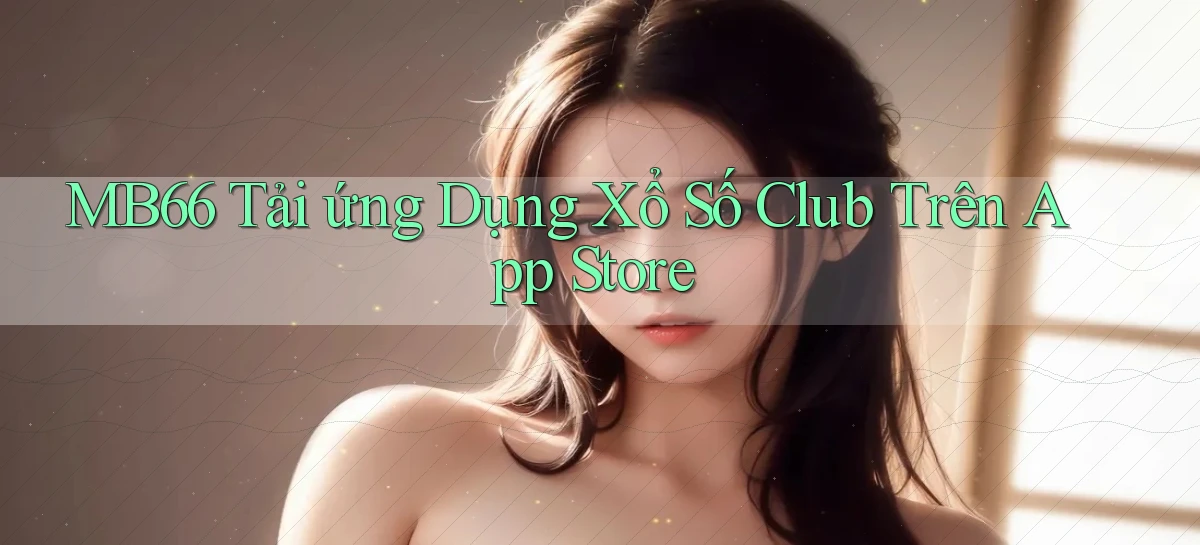 mb66  tải ứng dụng xổ số club trên app store