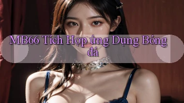 mb66  tích hợp ứng dụng bóng đá