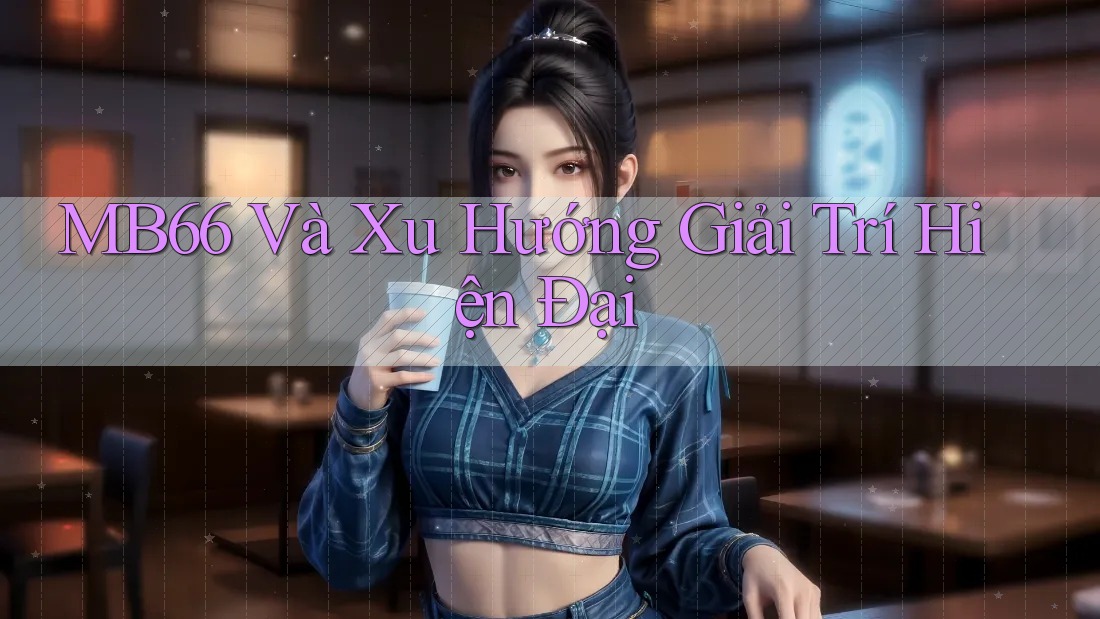 MB66 Và Xu Hướng Giải Trí Hiện Đại MB66 Và Xu Hướng Giải Trí Hiện Đại