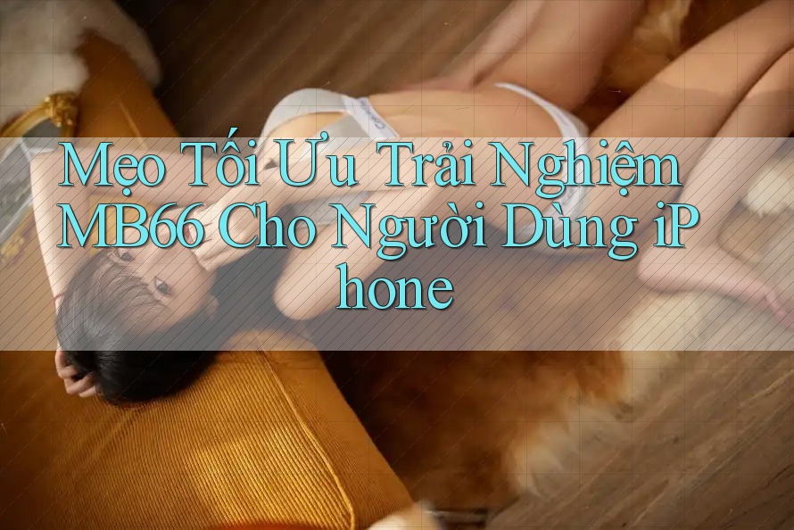 Mẹo Tối Ưu Trải Nghiệm MB66 Cho Người Dùng iPhone Mẹo Tối Ưu Trải Nghiệm MB66 Cho Người Dùng iPhone