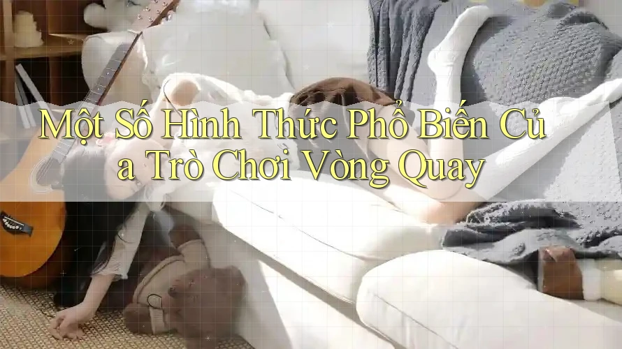 Một Số Hình Thức Phổ Biến Của Trò Chơi Vòng Quay Một Số Hình Thức Phổ Biến Của Trò Chơi Vòng Quay